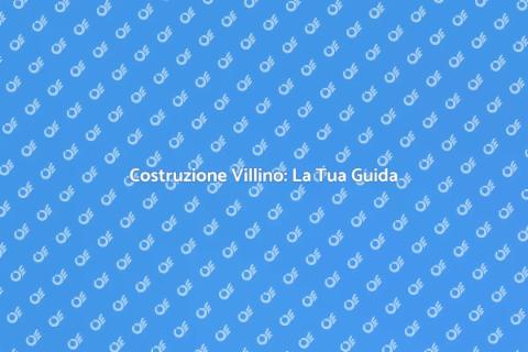 Costruire un Villino: Guida Completa