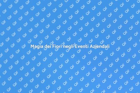 Fiori per Eventi Aziendali Memorabili
