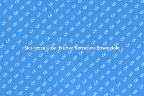 Serratura Anti Effrazione: Sicurezza Casa