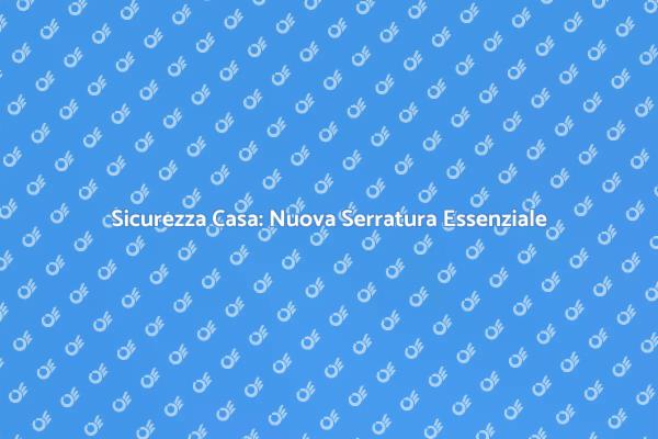 Proteggi la tua casa con una serratura nuova