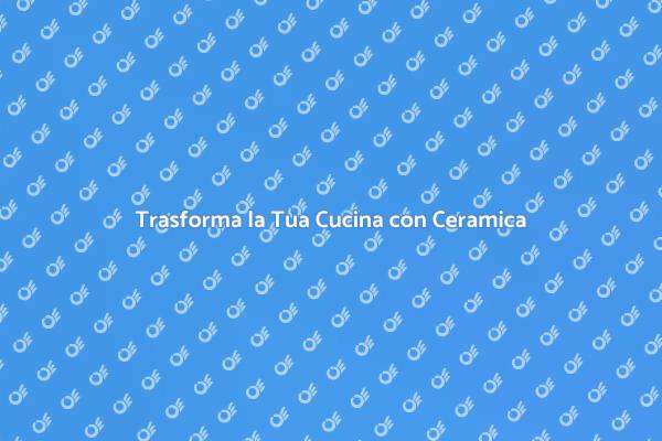 Ceramica: Il Tocco di Classe per la Cucina