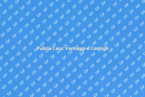 Pulizia della Casa: Guida Completa