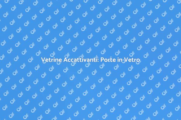 Eleganza e Funzionalità: Porte in Vetro