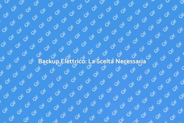 Backup Elettrico: Fondamentale per Casa