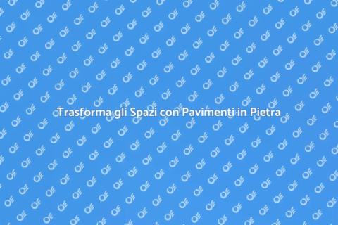 Pavimenti in Pietra: Eleganza e Durabilità