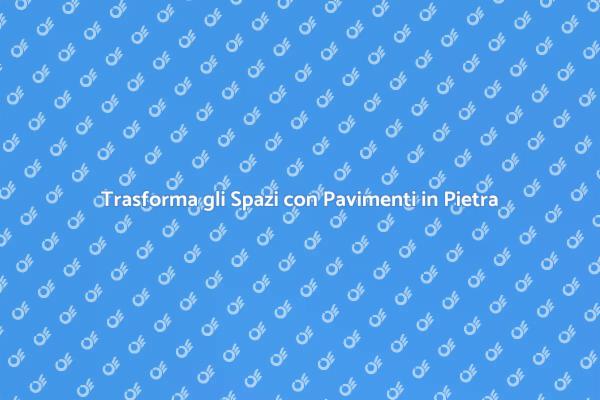 Eleganza e Durabilità nei Pavimenti in Pietra