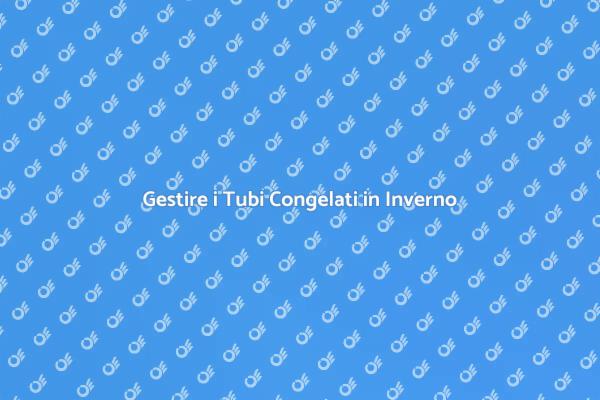 Prevenire i Tubi Congelati in Inverno