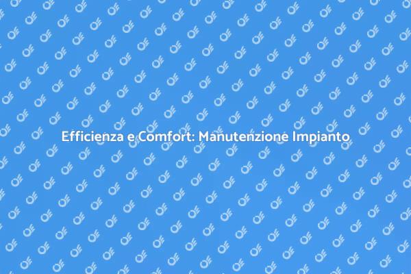 Manutenzione Impianto: Comfort e Efficienza
