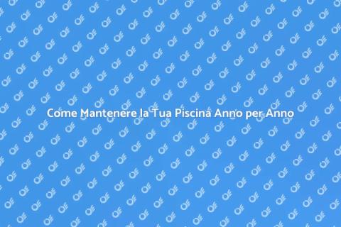Manutenzione Piscina: Guida Annuale