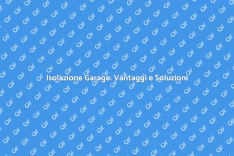 Isolazione Garage: Comfort e Risparmio