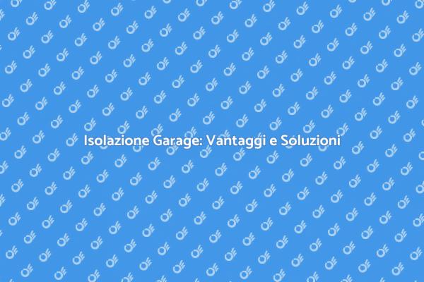 Isolazione Garage: Perché È Importante