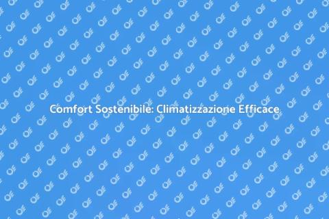 Climatizzazione: Comfort e Sostenibilità