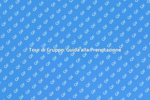 Prenotare Tour per Gruppi Facile e Veloce