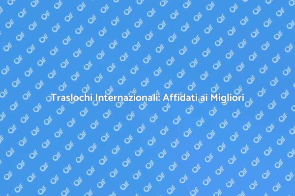 Traslochi Internazionali: I Nostri Servizi