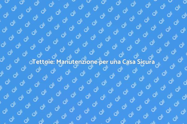 Tetto e Tettoie: Cura e Manutenzione