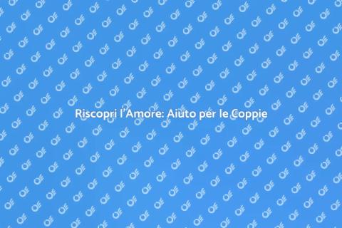 Aiuto per le Coppie: Riscoprire l'Amore