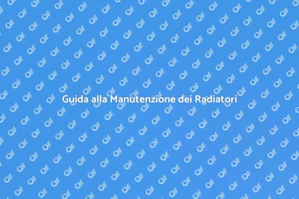 Manutenzione Radiatori: Guida Completa