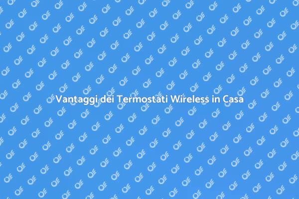 Termostati Wireless: Comfort e Risparmio