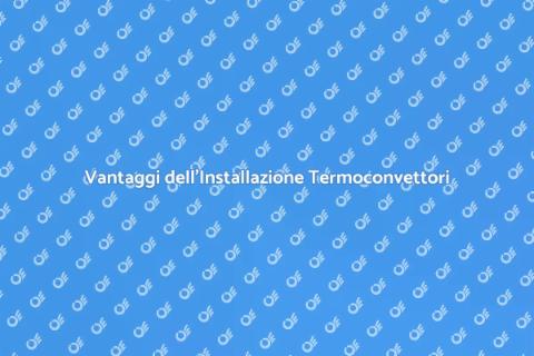 Installazione Termoconvettore: Vantaggi