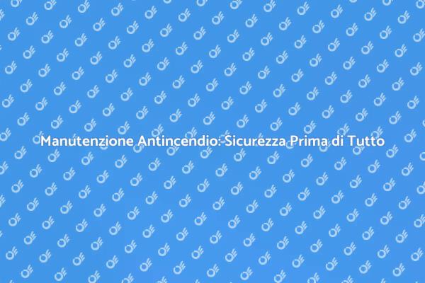 La Manutenzione Antincendio è Cruciale