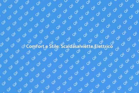 Scalda Asciugamani Elettrico: Comfort