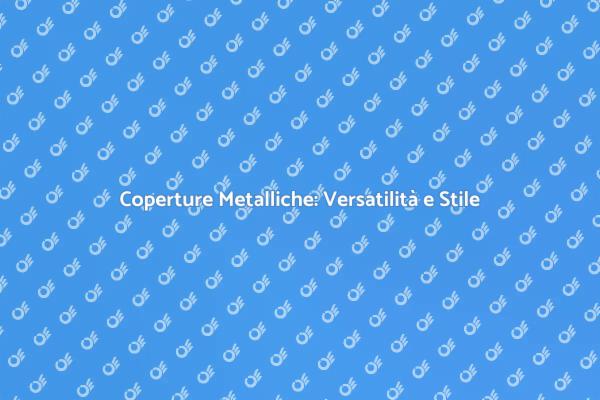 Coperture Metalliche: La Scelta Moderna