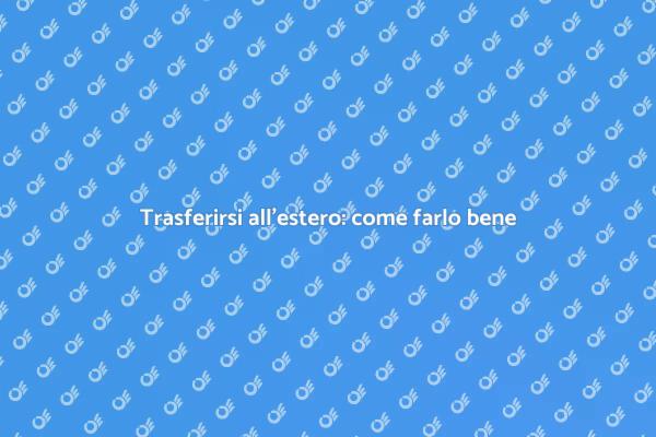 Pianifica il tuo trasferimento all'estero
