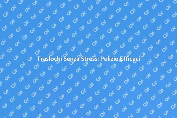 Pulizie Efficaci per il Tuo Trasloco