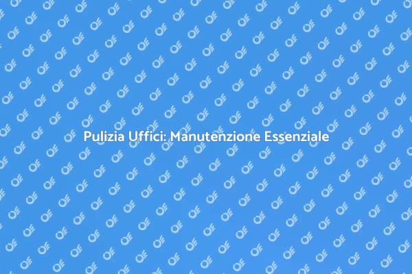Importanza della Pulizia negli Uffici