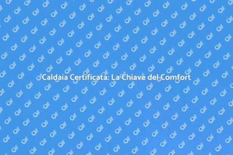 Certificazione Caldaia: Sicurezza e Comfort