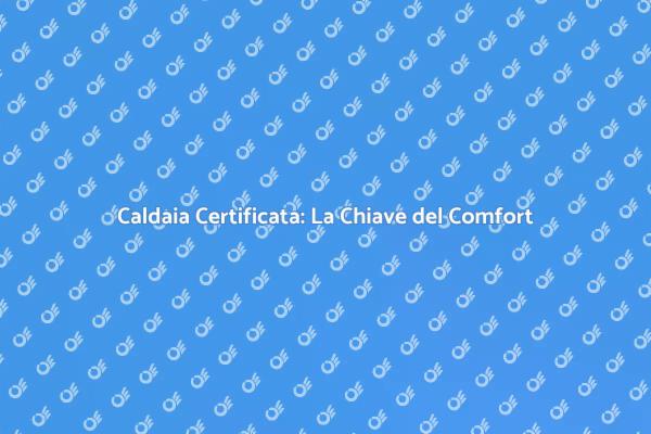 Certificazione Caldaia: Essenziale per Te