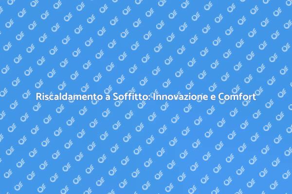 Riscaldamento a Soffitto: Una Scelta Intelligente