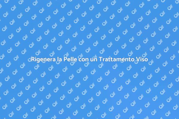Rinnova la Tua Pelle con un Trattamento Viso