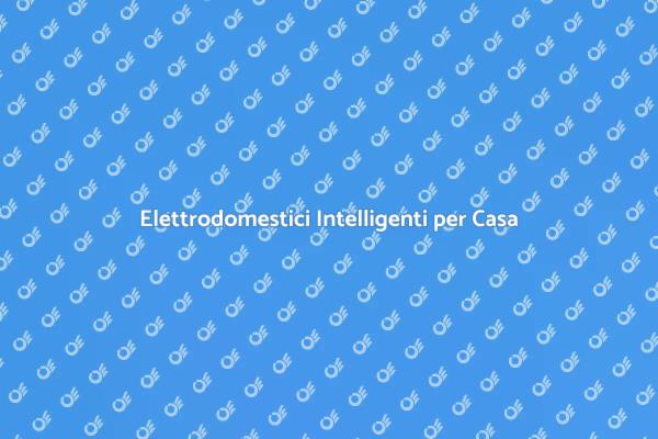 Elettrodomestici Smart: Il Futuro in Casa
