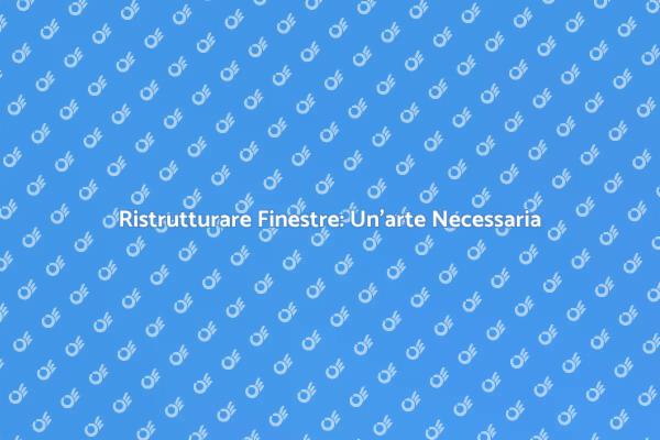 Ristrutturazione Finestre: Bellezza e Utilità