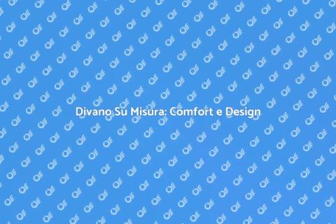 Divano Personalizzato: Comfort e Stile