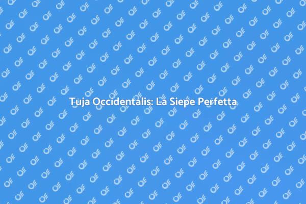 I Vantaggi della Siepe di Tuja