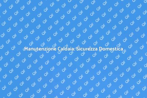 Ispezionare la Caldaia per Sicurezza