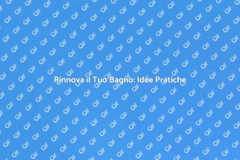 Rinnovo del Bagno: Idee e Consigli