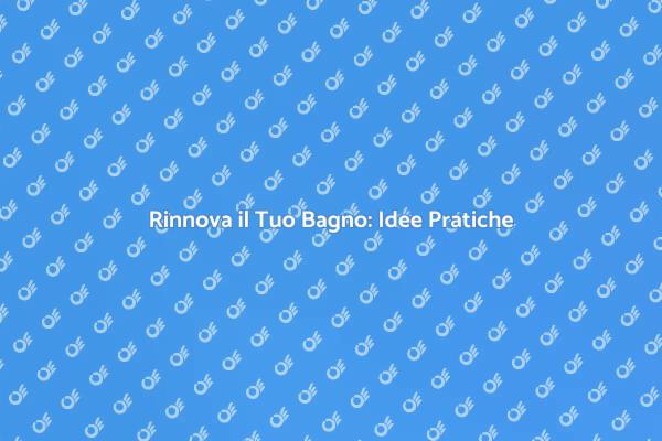 Rinnova il Bagno: Scopri Come Fare