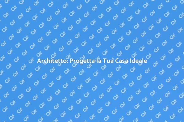 Progetta la Casa dei Tuoi Sogni con un Architetto