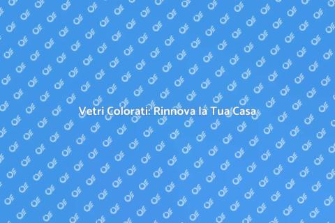 Colorazione Innovativa dei Vetri