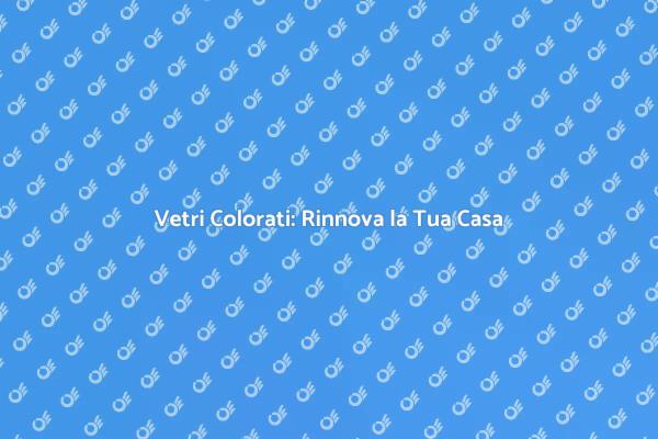 Vetri Colorati: Estetica e Funzionalità