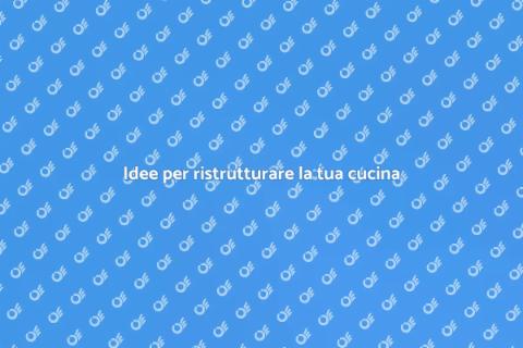 Ristrutturare una cucina: idee e consigli