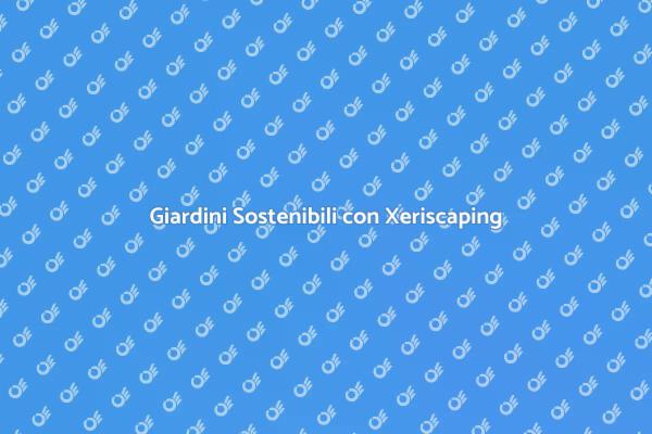 Trasforma il Tuo Giardino con Xeriscaping