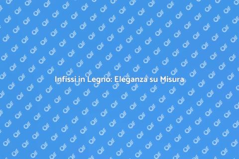 Infissi in Legno su Misura per Te