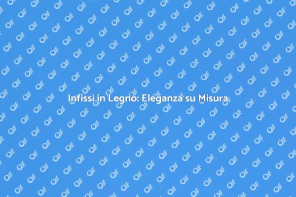 Rinnova la Tua Casa con Infissi in Legno