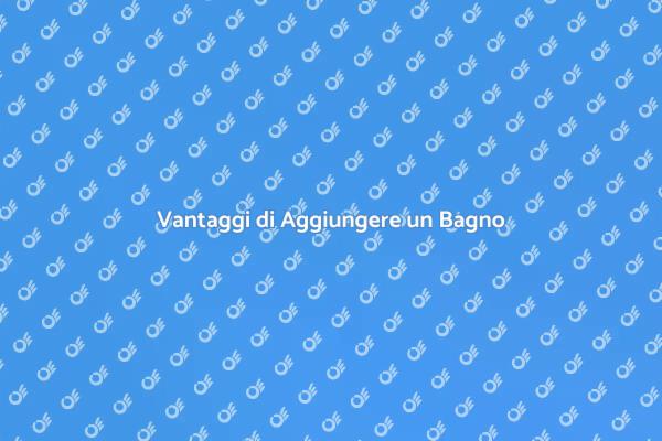 Perché Aggiungere un Bagno