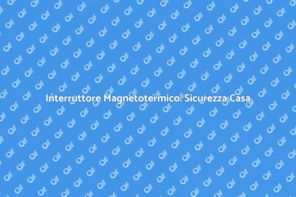 Proteggi la tua Casa con un Interruttore