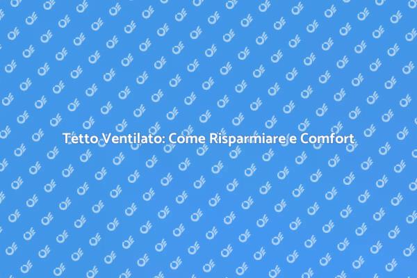Tetto Ventilato: Risparmia e Comfort